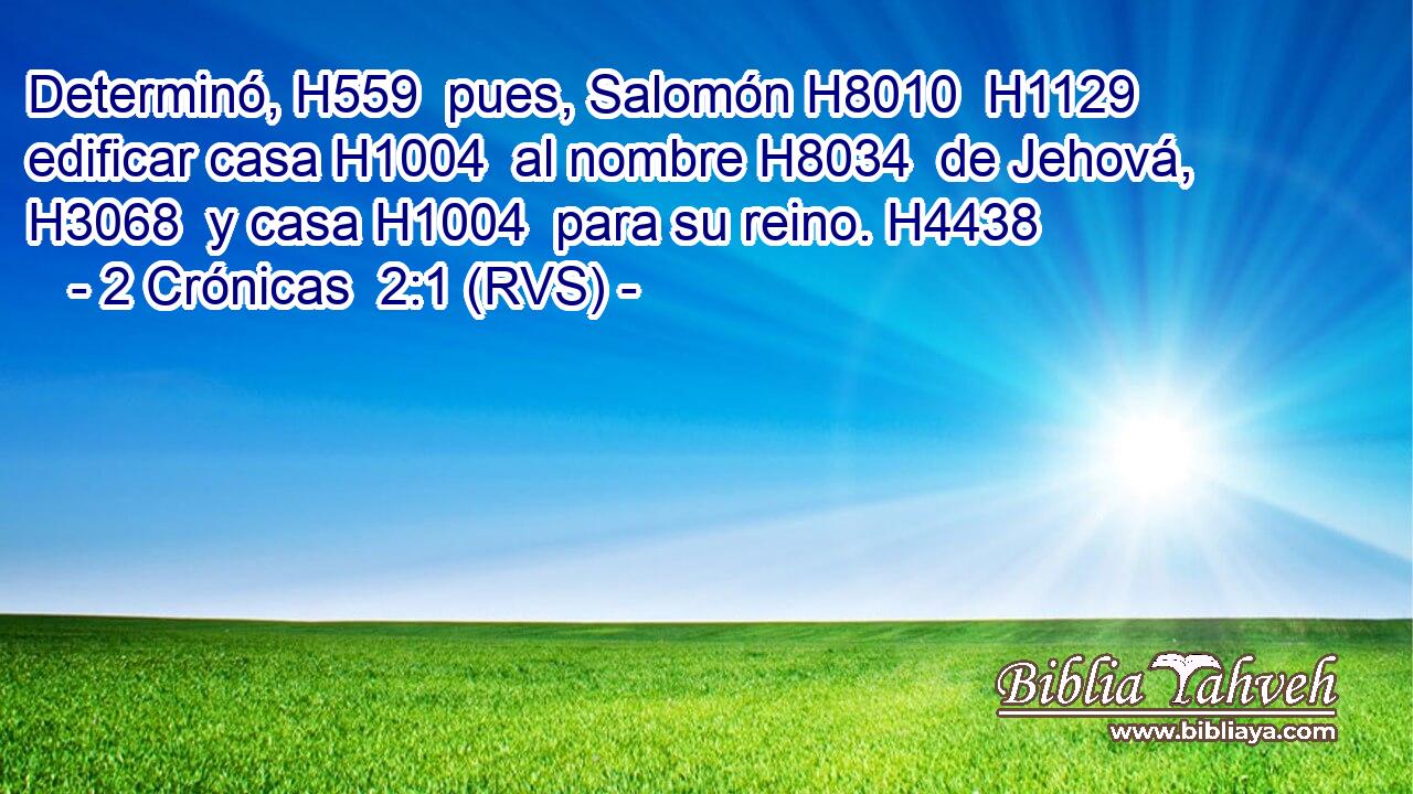 Determinó, H559  pues, Salomón H8010  H1129 edificar casa H1004  al nombre H8034  de Jehová, H3068  y casa H1004  para su reino. H4438  