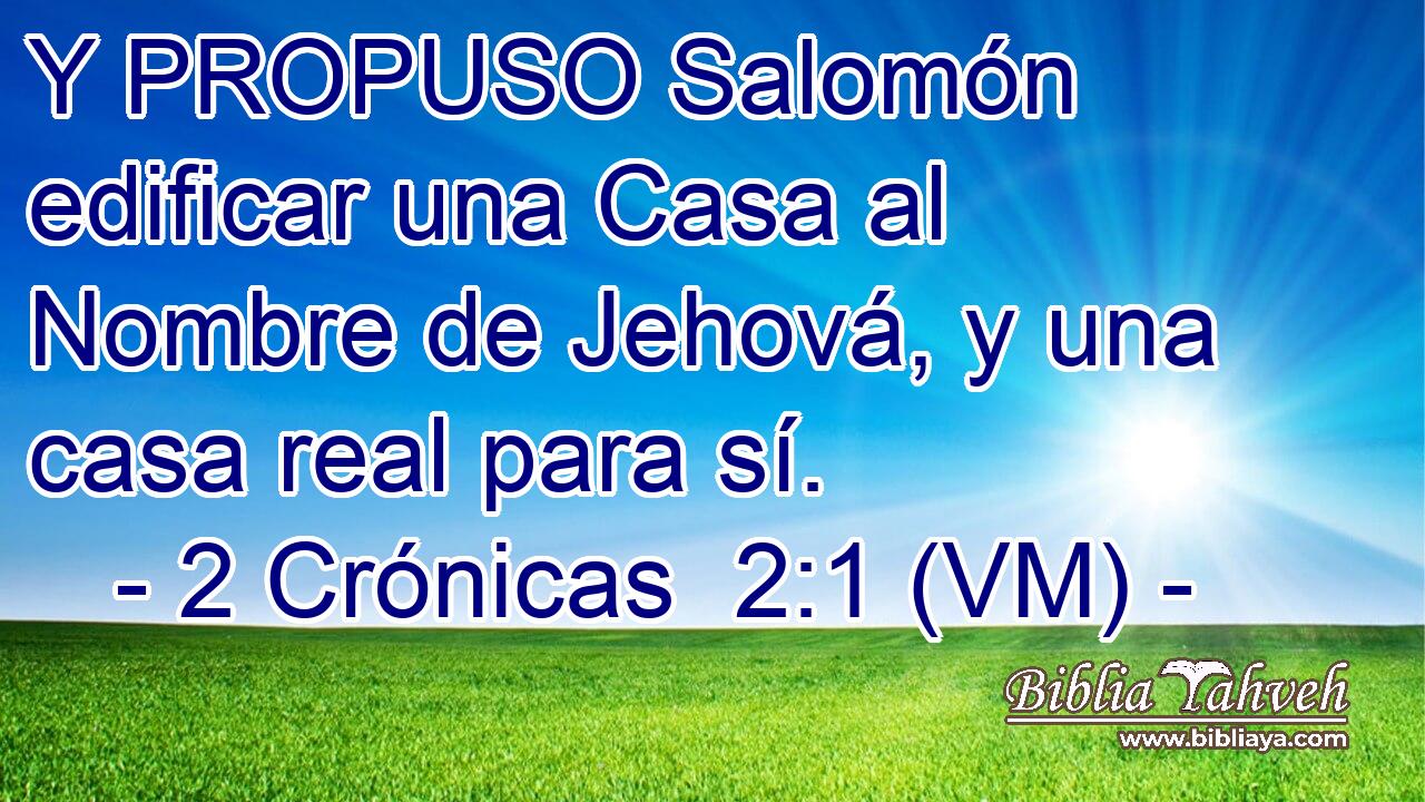  Y PROPUSO Salomón edificar una Casa al Nombre de Jehová, y una casa real para sí. 