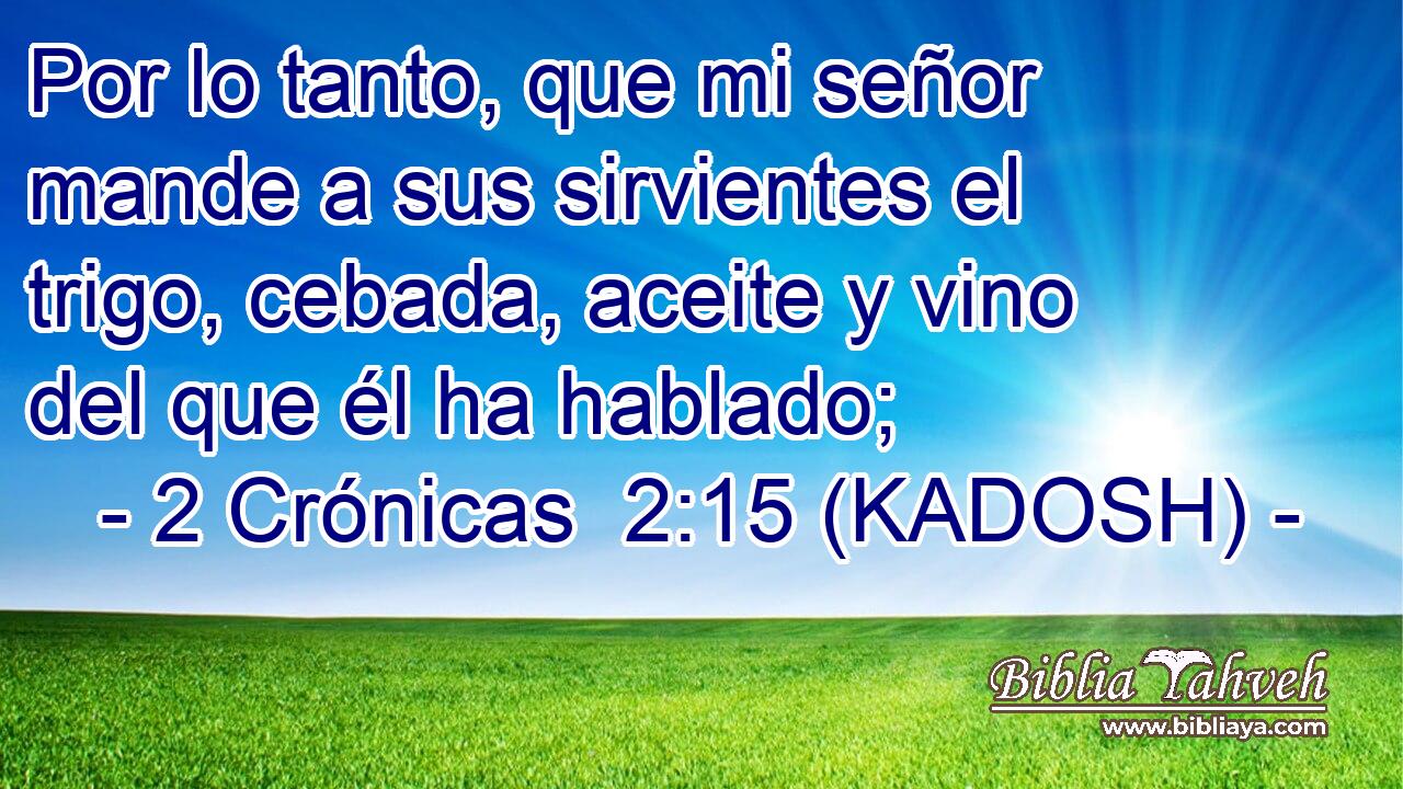  Por lo tanto, que mi señor mande a sus sirvientes el trigo, cebada, aceite y vino del que él ha hablado; 