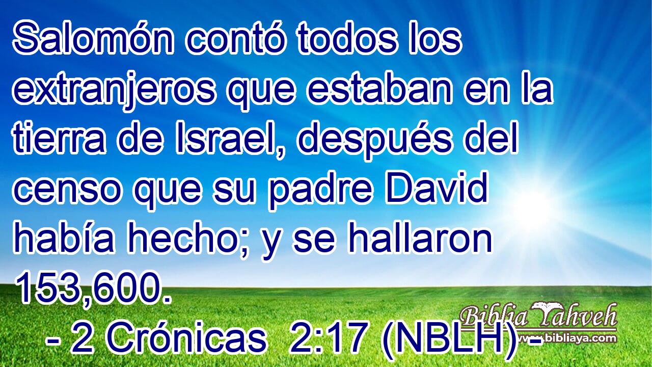  Salomón contó todos los extranjeros que estaban en la tierra de Israel, después del censo que su padre David había hecho; y se hallaron 153,600. 