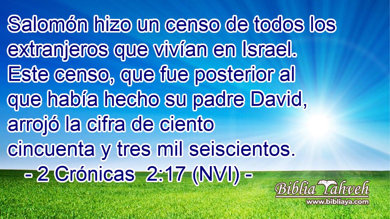  Salomón hizo un censo de todos los extranjeros que vivían en Israel. Este censo, que fue posterior al que había hecho su padre David, arrojó la cifra de ciento cincuenta y tres mil seiscientos. 