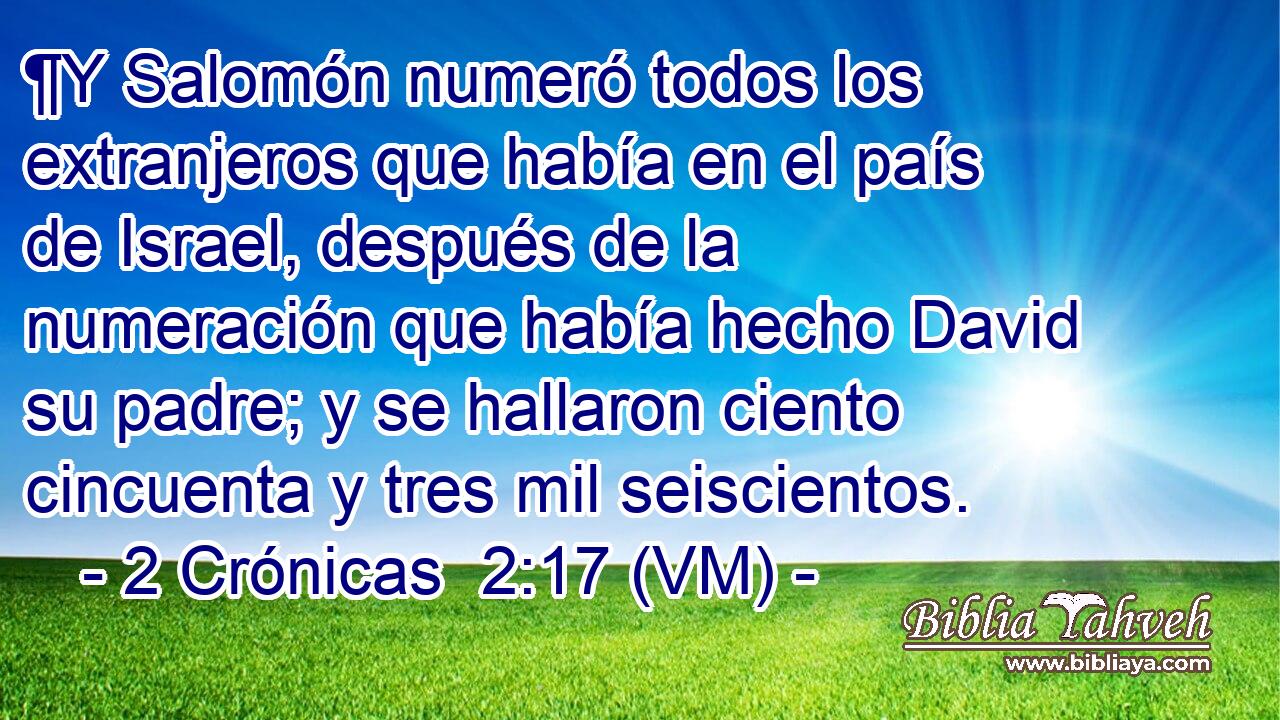  ¶Y Salomón numeró todos los extranjeros que había en el país de Israel, después de la numeración que había hecho David su padre; y se hallaron ciento cincuenta y tres mil seiscientos. 