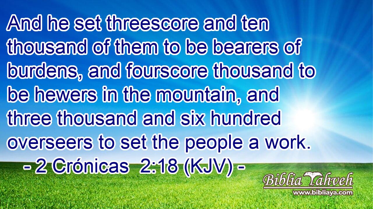 And he set threescore and ten thousand of them to be bearers of burdens, and fourscore thousand to be hewers in the mountain, and three thousand and six hundred overseers to set the people a work.