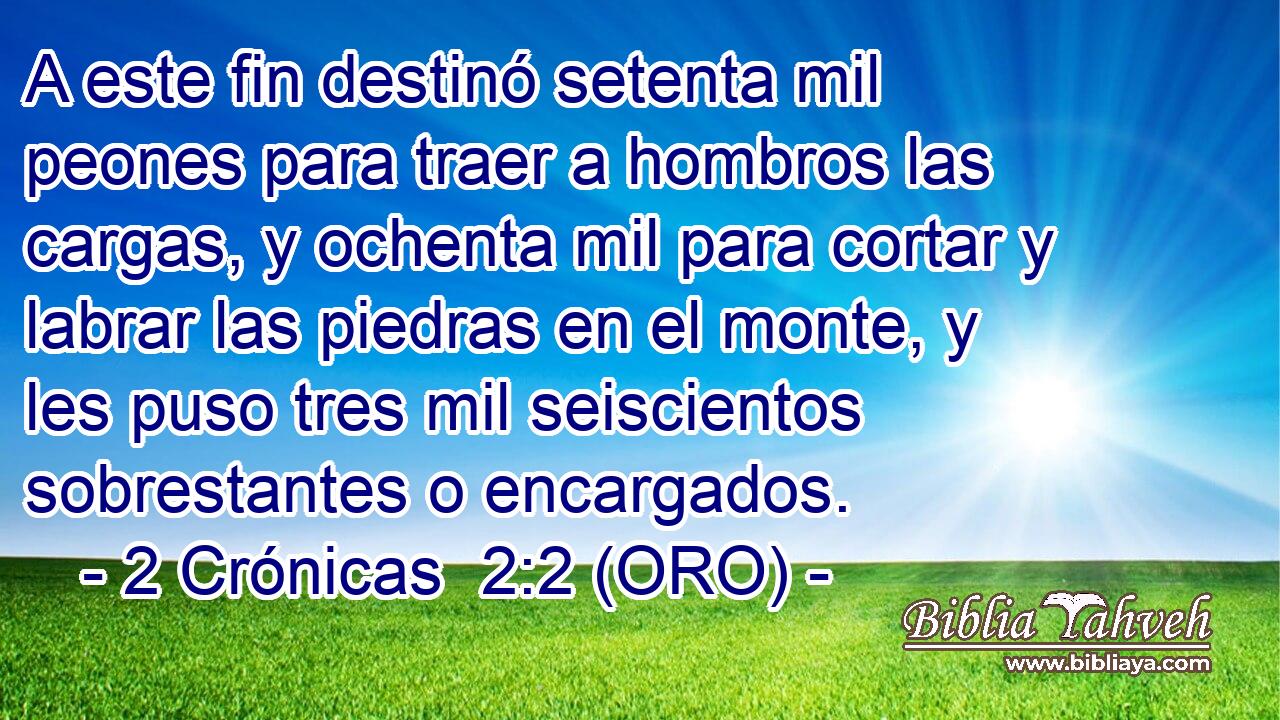  A este fin destinó setenta mil peones para traer a hombros las cargas, y ochenta mil para cortar y labrar las piedras en el monte, y les puso tres mil seiscientos sobrestantes o encargados. 
