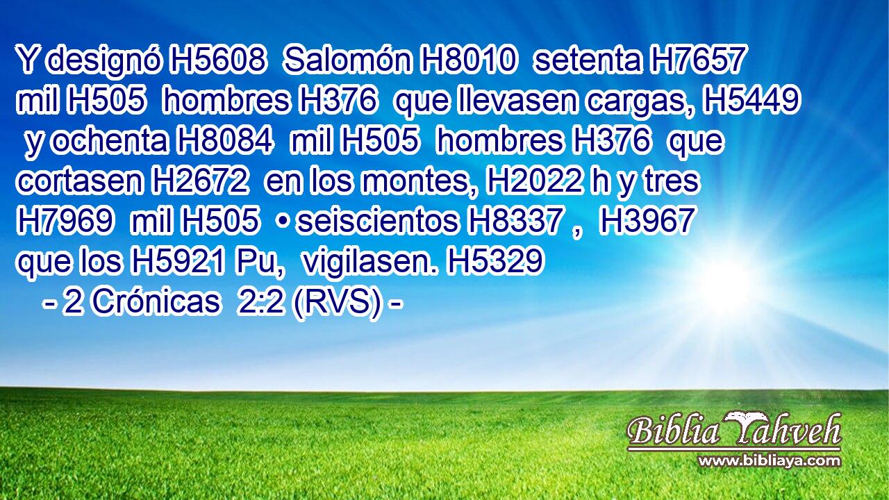 Y designó H5608  Salomón H8010  setenta H7657  mil H505  hombres H376  que llevasen cargas, H5449  y ochenta H8084  mil H505  hombres H376  que cortasen H2672  en los montes, H2022 h y tres H7969  mil H505  • seiscientos H8337 ,  H3967 que los H5921 Pu,  vigilasen. H5329  