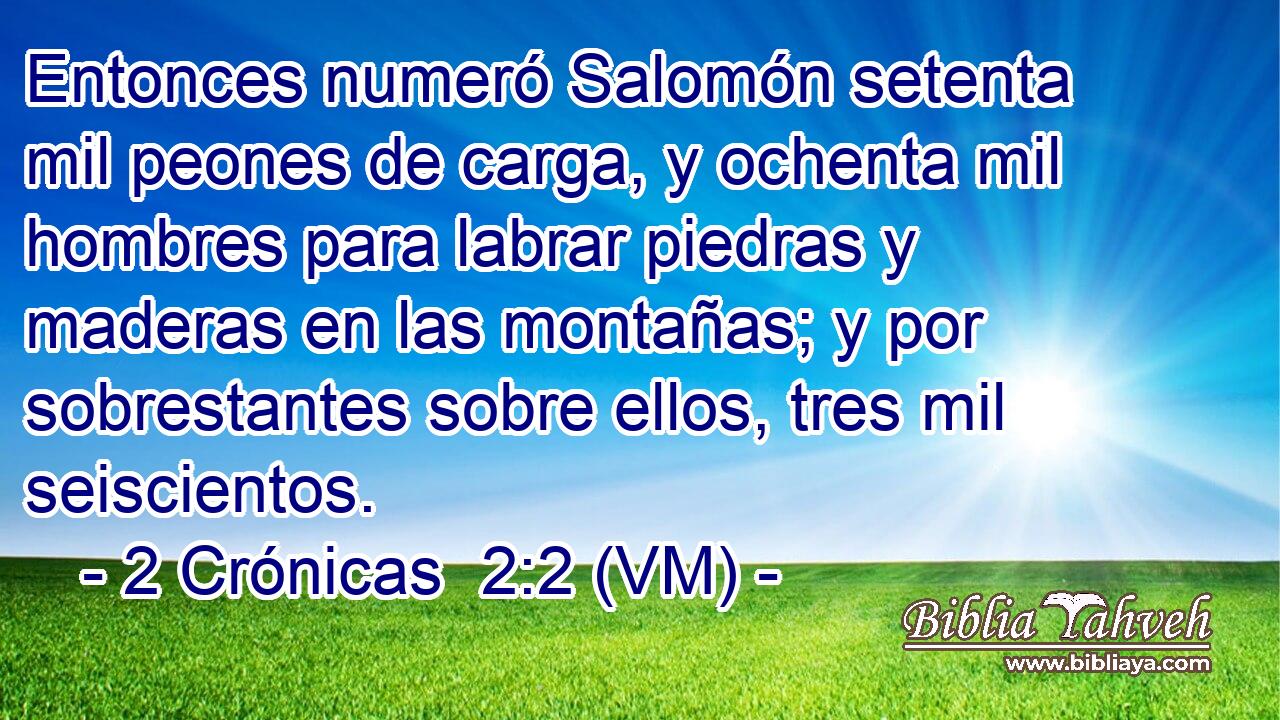  Entonces numeró Salomón setenta mil peones de carga, y ochenta mil hombres para labrar piedras y maderas en las montañas; y por sobrestantes sobre ellos, tres mil seiscientos. 