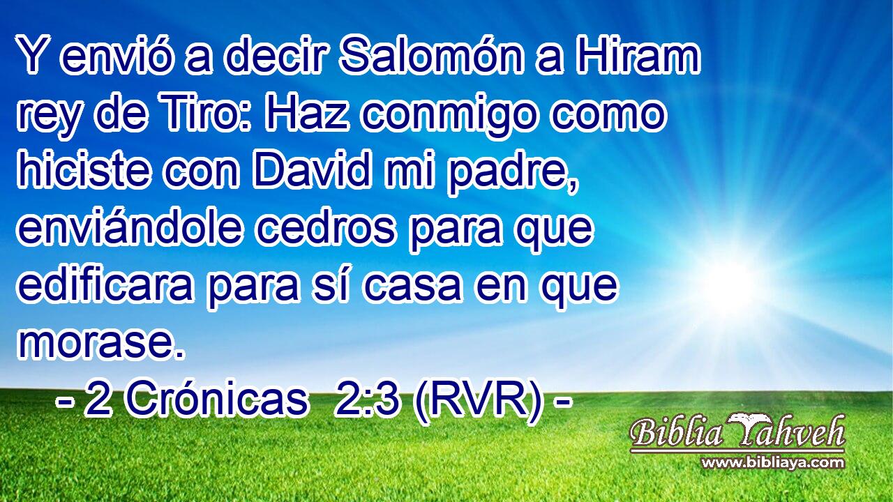 Y envió a decir Salomón a Hiram rey de Tiro: Haz conmigo como hiciste con David mi padre, enviándole cedros para que edificara para sí casa en que morase.