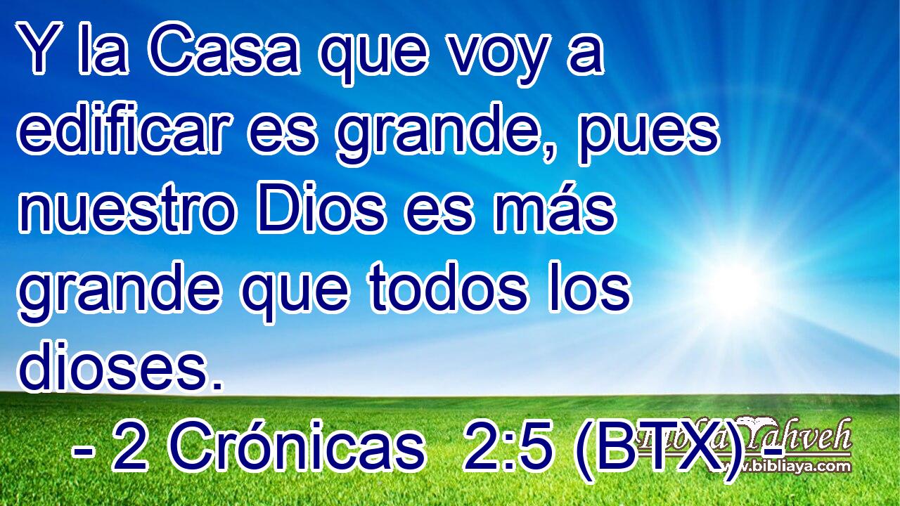 Y la Casa que voy a edificar es grande, pues nuestro Dios es más grande que todos los dioses.
