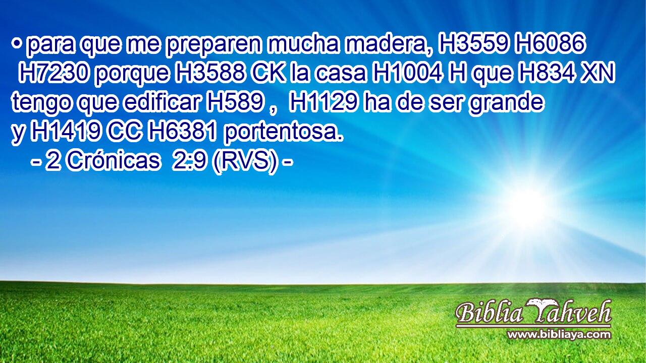 • para que me preparen mucha madera, H3559 H6086  H7230 porque H3588 CK la casa H1004 H que H834 XN tengo que edificar H589 ,  H1129 ha de ser grande y H1419 CC H6381 portentosa. 