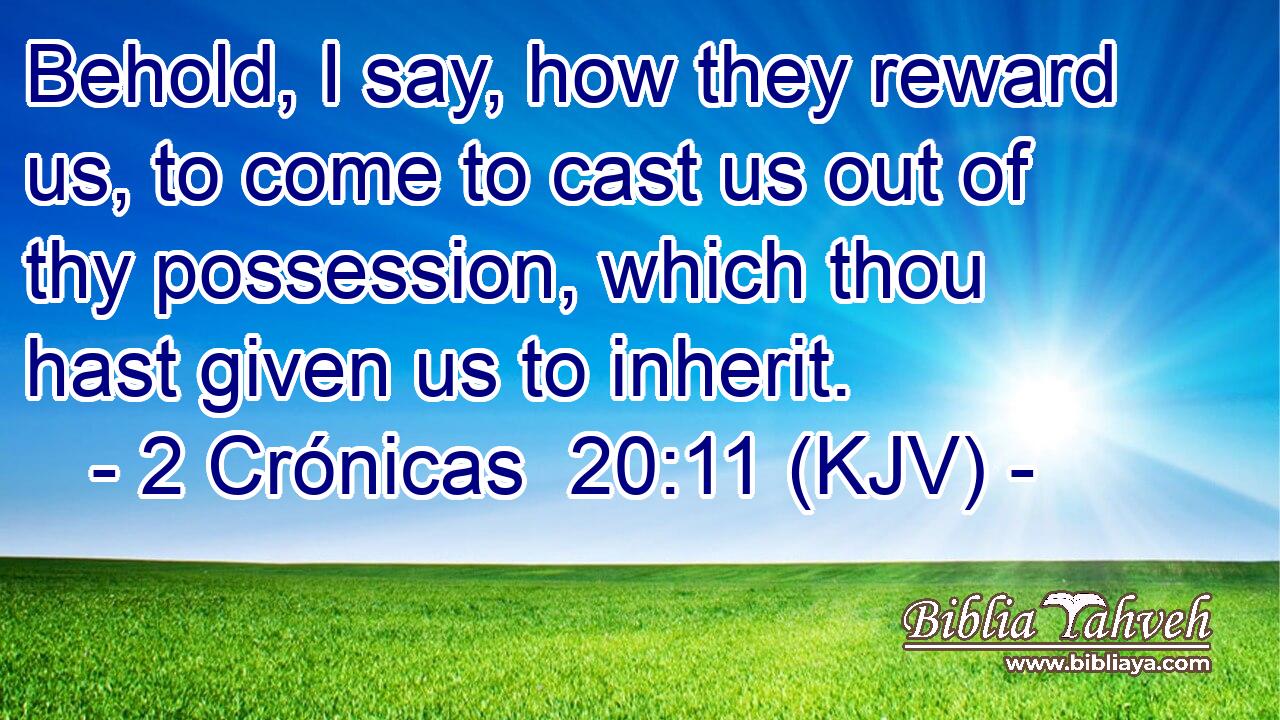 Behold, I say, how they reward us, to come to cast us out of thy possession, which thou hast given us to inherit.