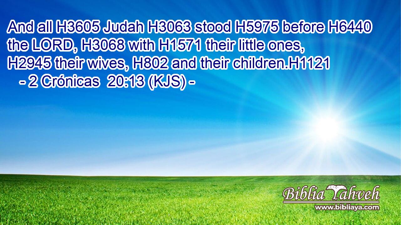 And all H3605 Judah H3063 stood H5975 before H6440 the LORD, H3068 with H1571 their little ones, H2945 their wives, H802 and their children.H1121
