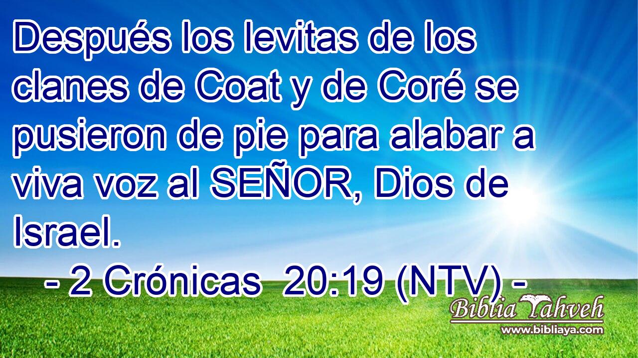 Después los levitas de los clanes de Coat y de Coré se pusieron de pie para alabar a viva voz al SEÑOR, Dios de Israel.
