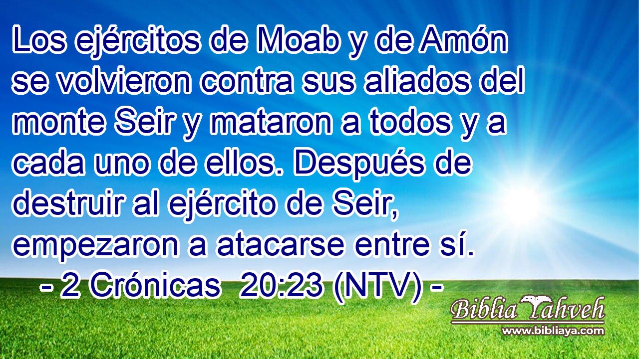 Los ejércitos de Moab y de Amón se volvieron contra sus aliados del monte Seir y mataron a todos y a cada uno de ellos. Después de destruir al ejército de Seir, empezaron a atacarse entre sí.