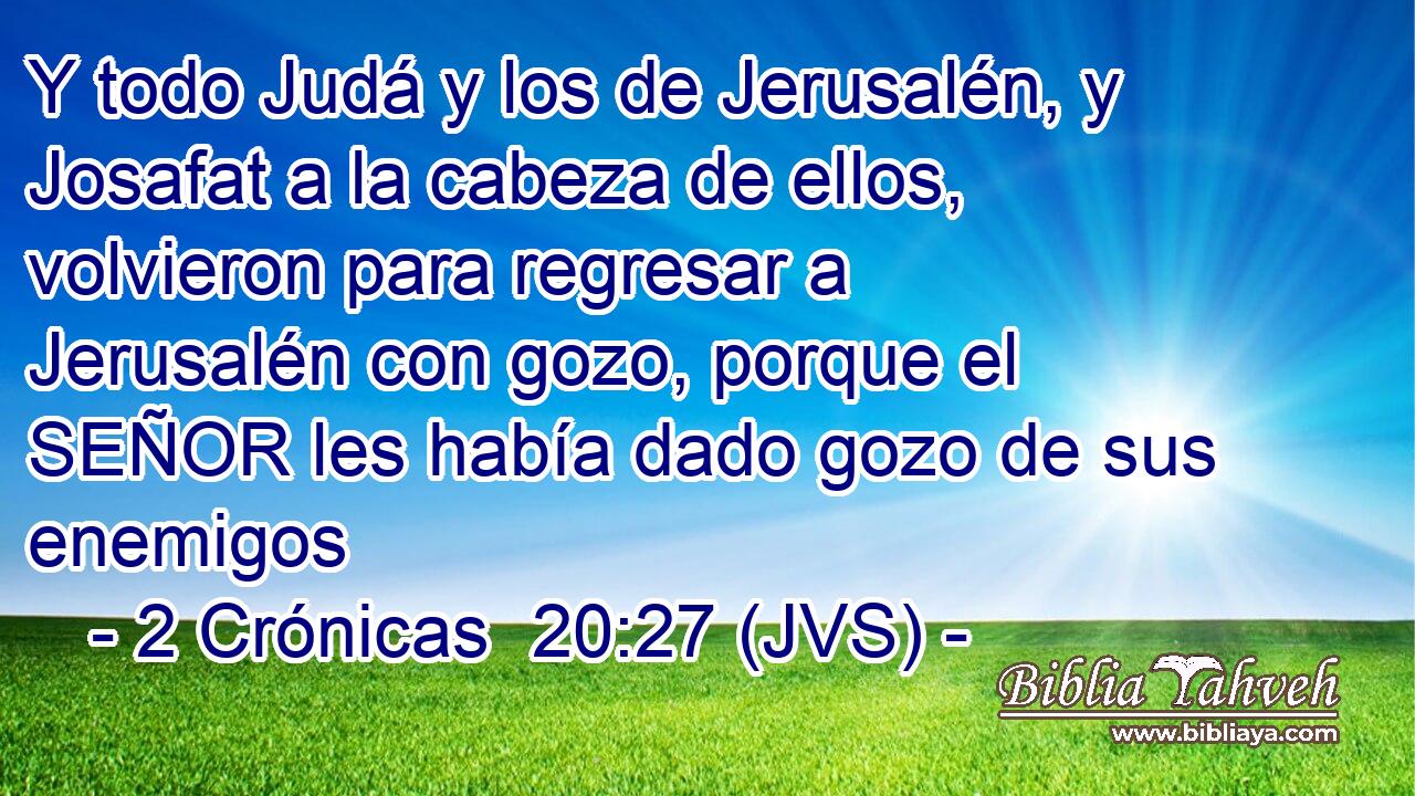 Y todo Judá y los de Jerusalén, y Josafat a la cabeza de ellos, volvieron para regresar a Jerusalén con gozo, porque el SEÑOR les había dado gozo de sus enemigos