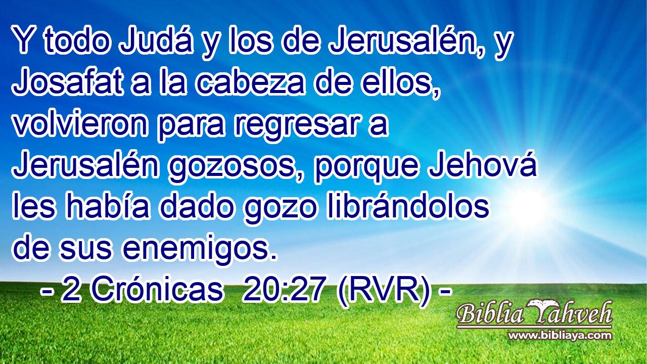 Y todo Judá y los de Jerusalén, y Josafat a la cabeza de ellos, volvieron para regresar a Jerusalén gozosos, porque Jehová les había dado gozo librándolos de sus enemigos.
