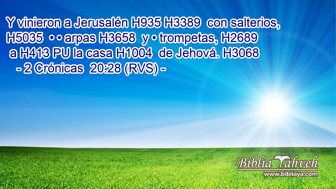 Y vinieron a Jerusalén H935 H3389  con salterios, H5035  • • arpas H3658  y • trompetas, H2689  a H413 PU la casa H1004  de Jehová. H3068  
