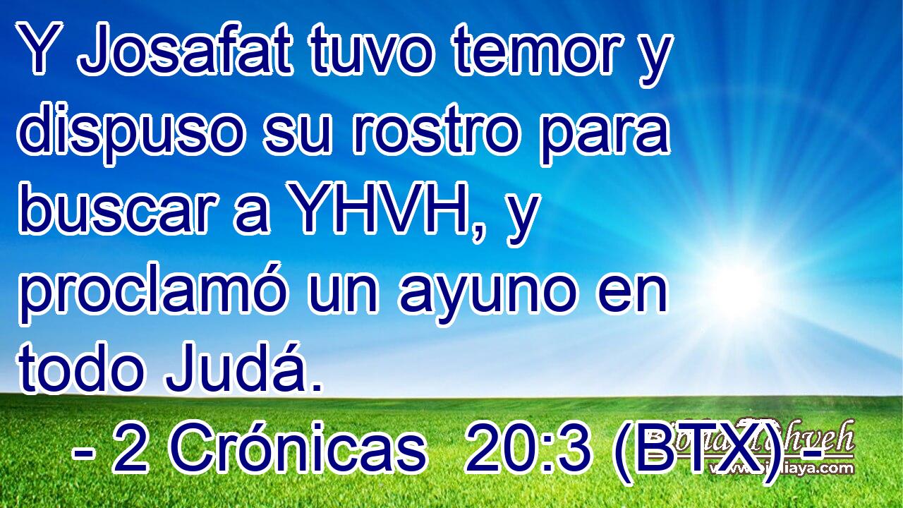 Y Josafat tuvo temor y dispuso su rostro para buscar a YHVH, y proclamó un ayuno en todo Judá.