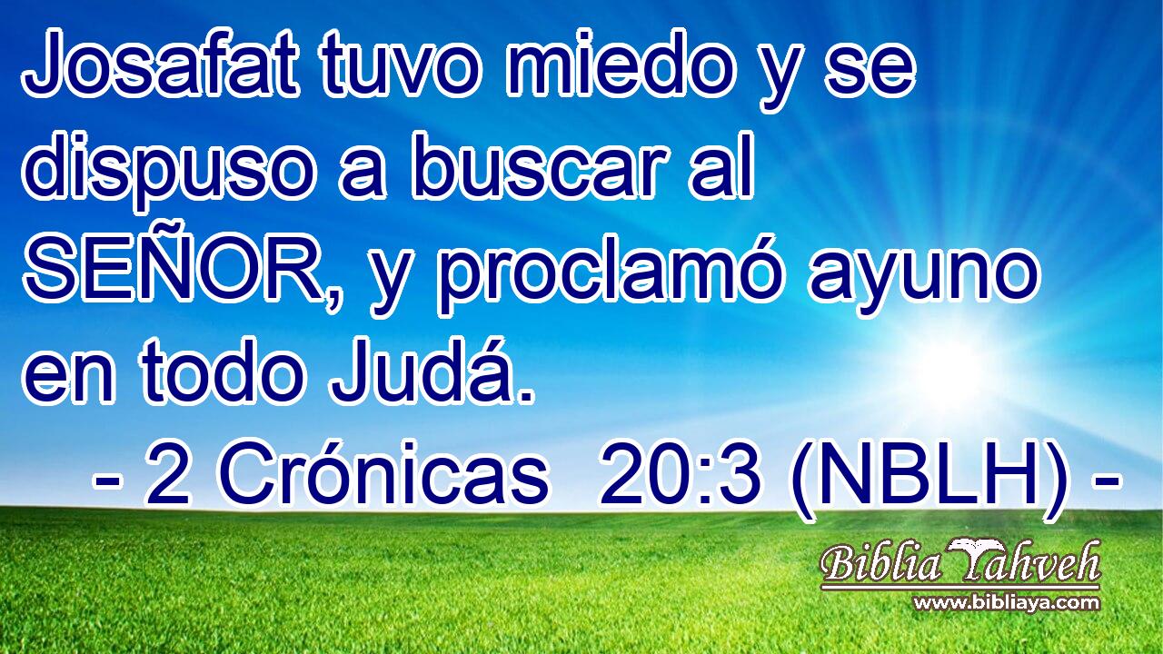  Josafat tuvo miedo y se dispuso a buscar al SEÑOR, y proclamó ayuno en todo Judá. 