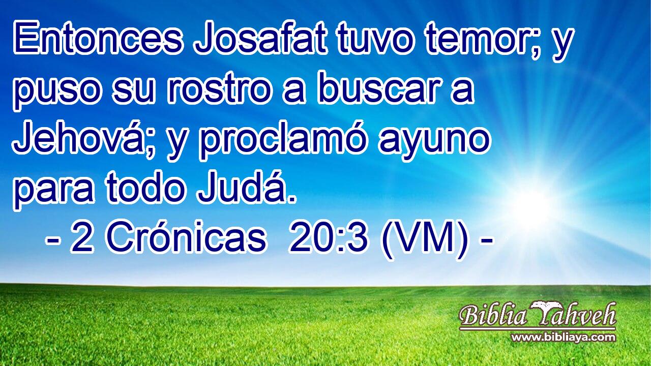  Entonces Josafat tuvo temor; y puso su rostro a buscar a Jehová; y proclamó ayuno para todo Judá. 
