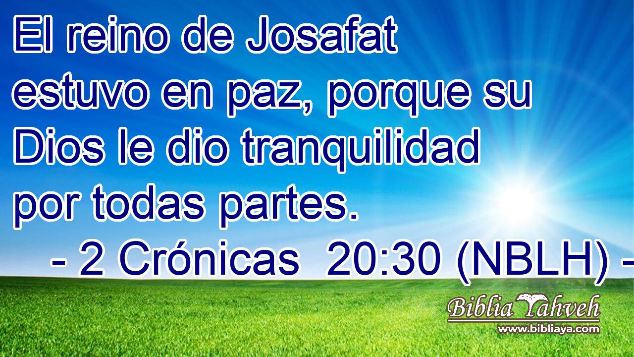  El reino de Josafat estuvo en paz, porque su Dios le dio tranquilidad por todas partes. 