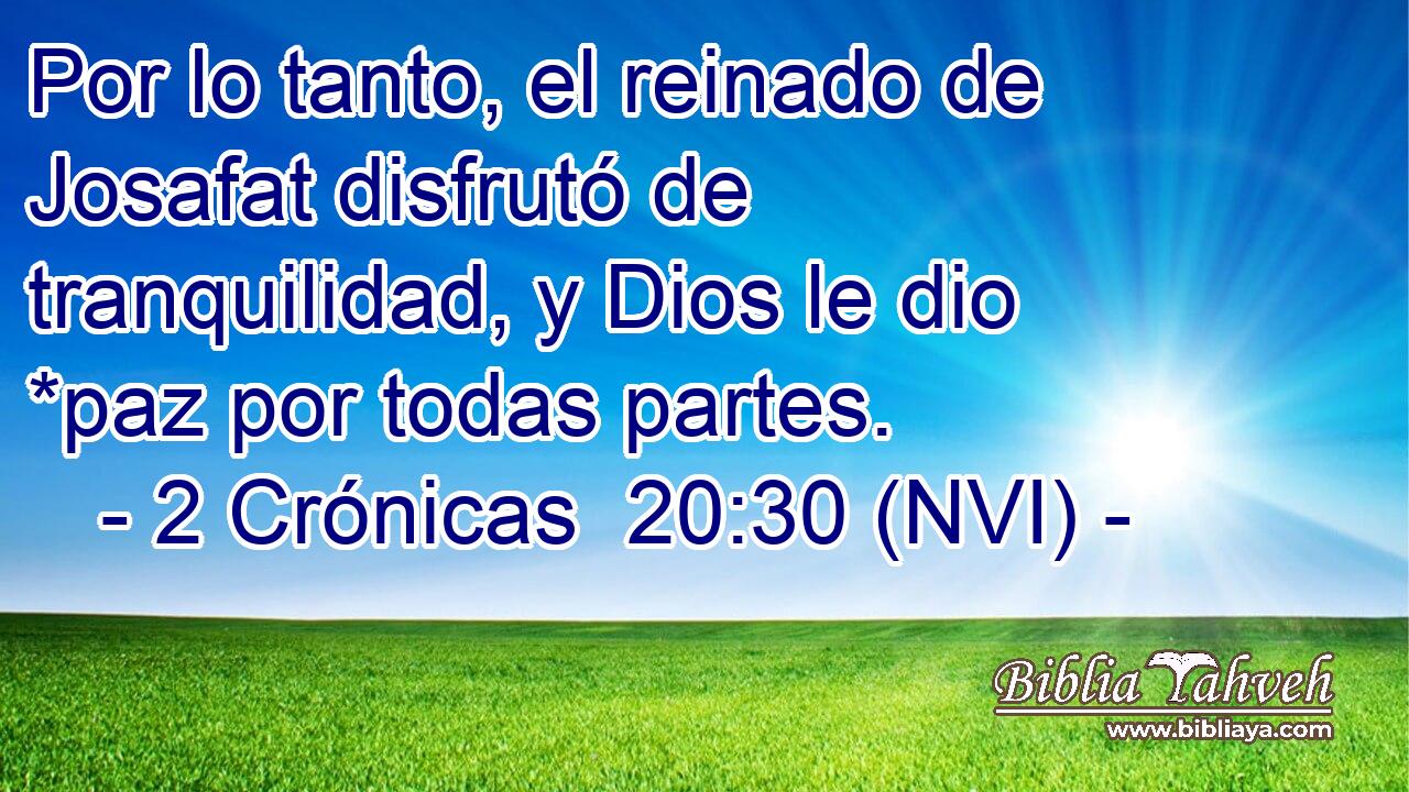  Por lo tanto, el reinado de Josafat disfrutó de tranquilidad, y Dios le dio *paz por todas partes. 