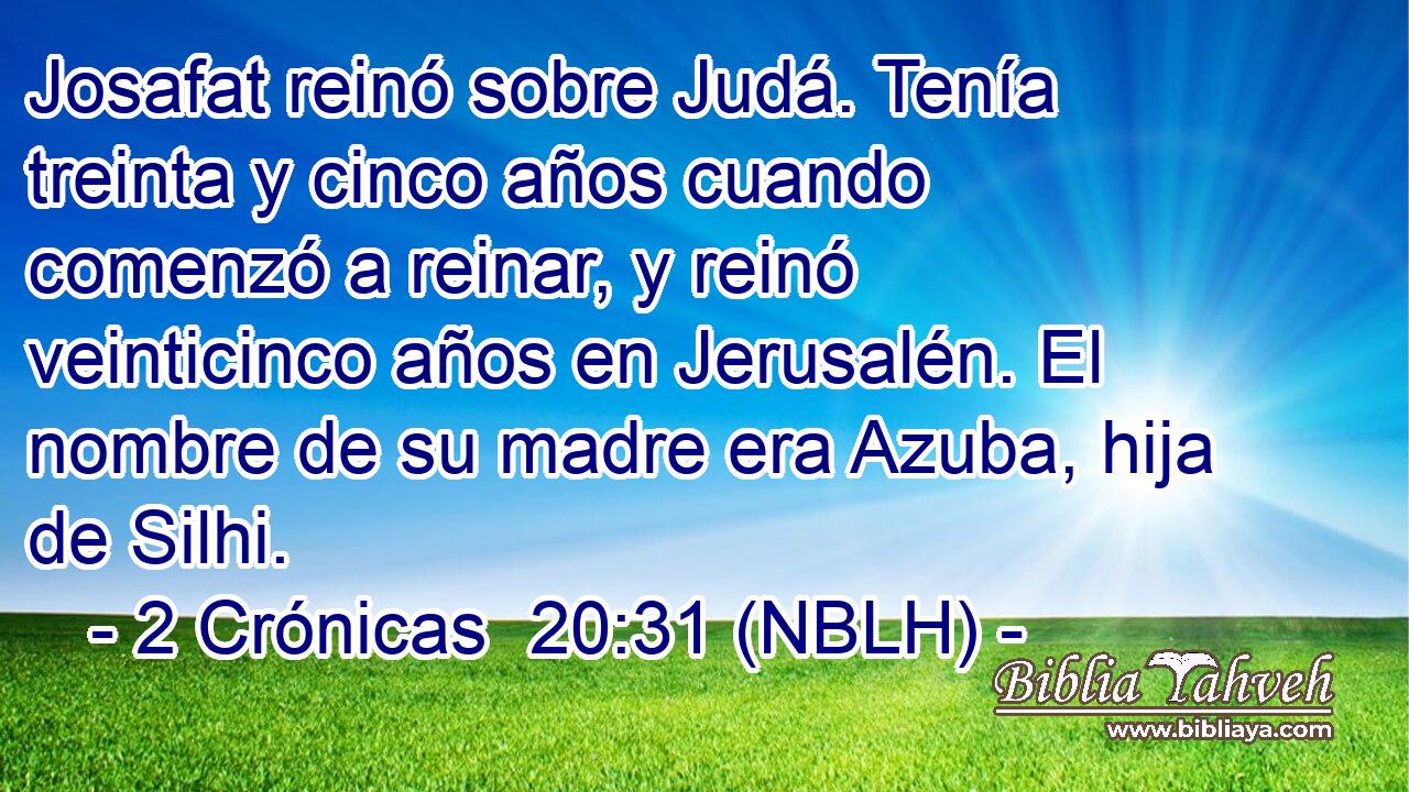  Josafat reinó sobre Judá. Tenía treinta y cinco años cuando comenzó a reinar, y reinó veinticinco años en Jerusalén. El nombre de su madre era Azuba, hija de Silhi. 