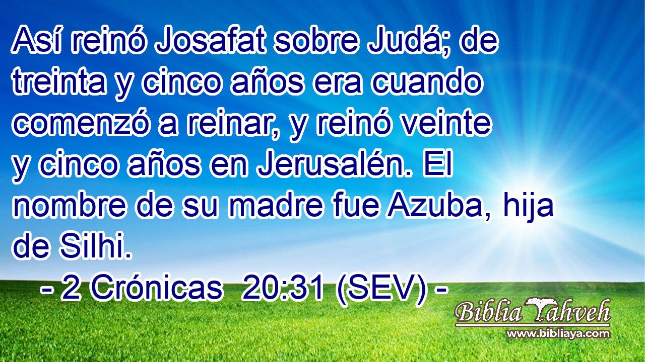 Así reinó Josafat sobre Judá; de treinta y cinco años era cuando comenzó a reinar, y reinó veinte y cinco años en Jerusalén. El nombre de su madre fue Azuba, hija de Silhi.