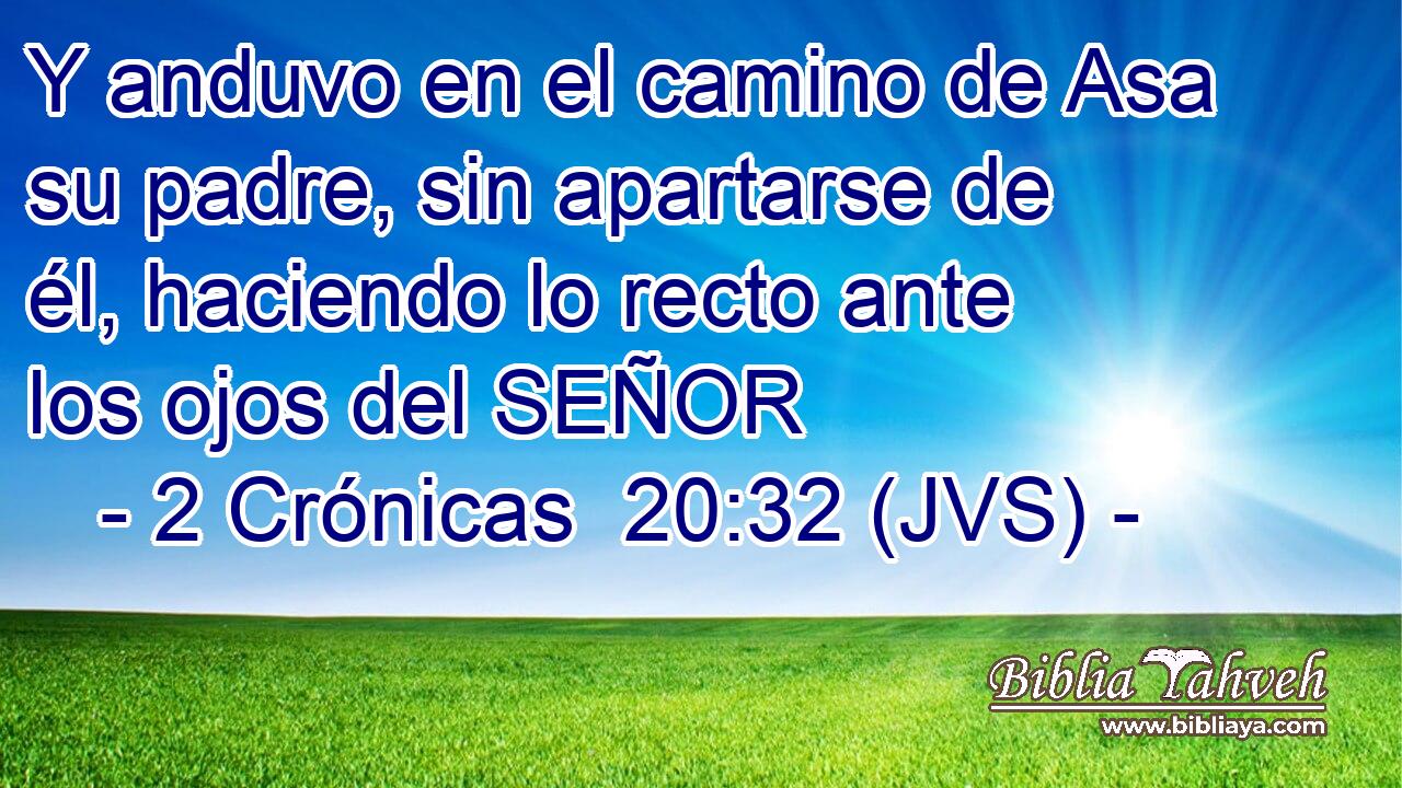 Y anduvo en el camino de Asa su padre, sin apartarse de él, haciendo lo recto ante los ojos del SEÑOR