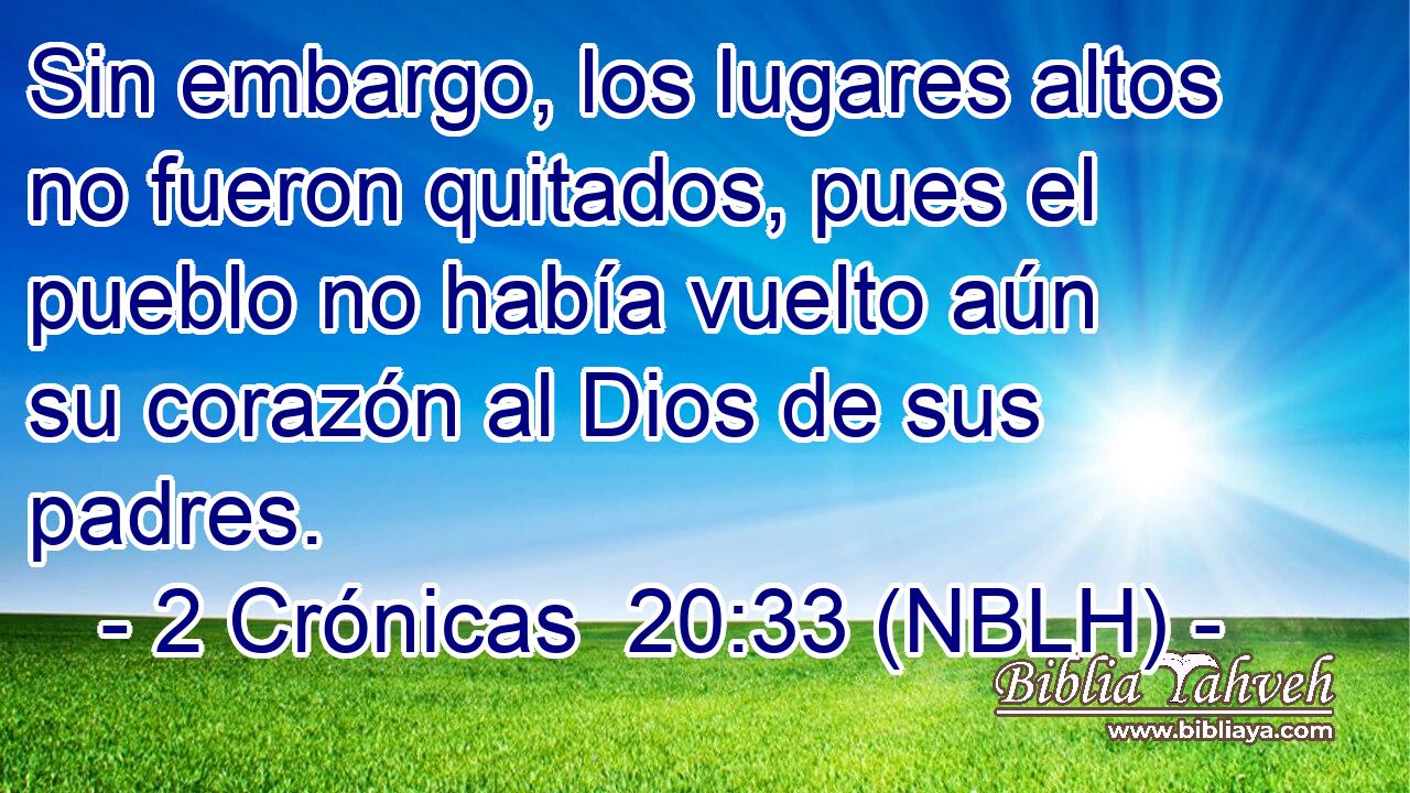  Sin embargo, los lugares altos no fueron quitados, pues el pueblo no había vuelto aún su corazón al Dios de sus padres. 