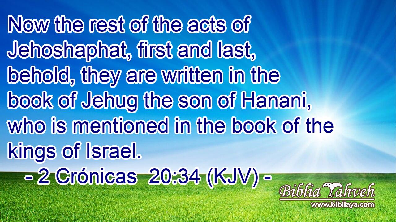 Now the rest of the acts of Jehoshaphat, first and last, behold, they are written in the book of Jehug the son of Hanani, who is mentioned in the book of the kings of Israel.
