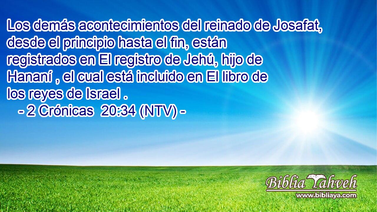 Los demás acontecimientos del reinado de Josafat, desde el principio hasta el fin, están registrados en El registro de Jehú, hijo de Hananí , el cual está incluido en El libro de los reyes de Israel .