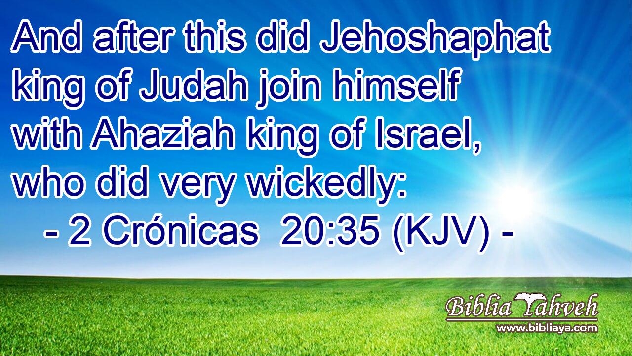 And after this did Jehoshaphat king of Judah join himself with Ahaziah king of Israel, who did very wickedly: