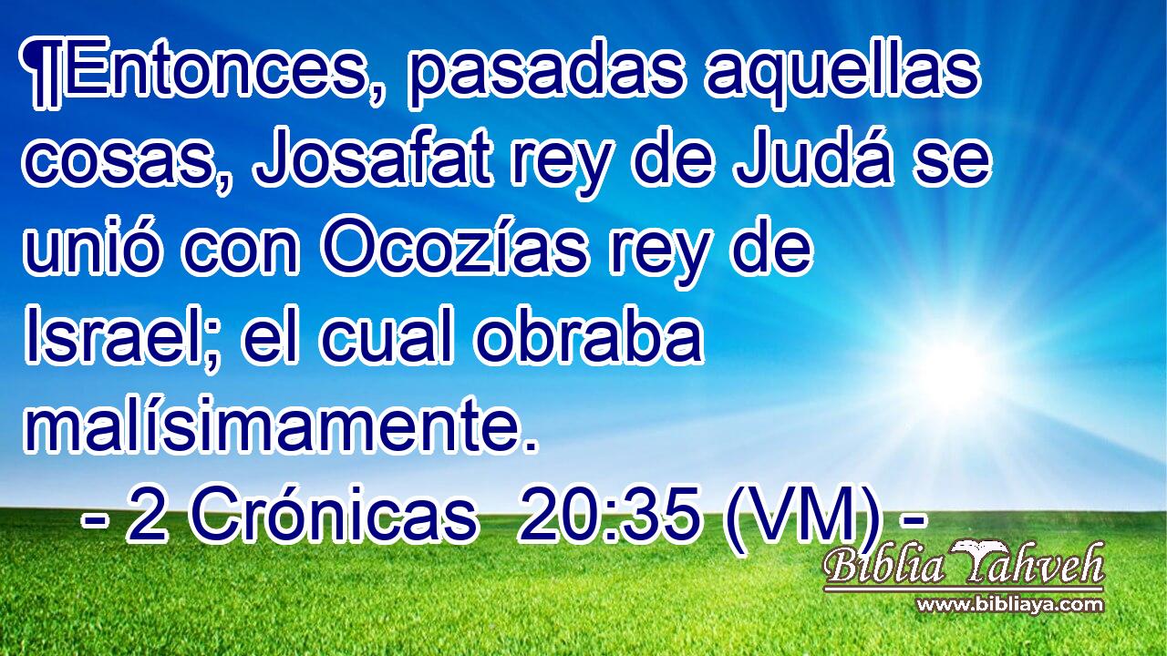  ¶Entonces, pasadas aquellas cosas, Josafat rey de Judá se unió con Ocozías rey de Israel; el cual obraba malísimamente. 