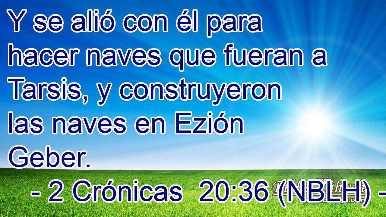  Y se alió con él para hacer naves que fueran a Tarsis, y construyeron las naves en Ezión Geber. 