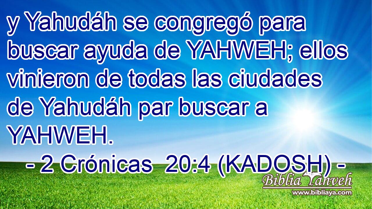  y Yahudáh se congregó para buscar ayuda de YAHWEH; ellos vinieron de todas las ciudades de Yahudáh par buscar a YAHWEH. 