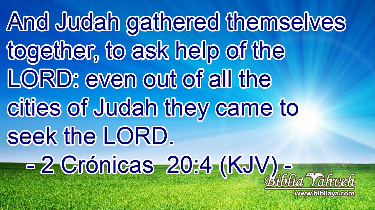 And Judah gathered themselves together, to ask help of the LORD: even out of all the cities of Judah they came to seek the LORD.