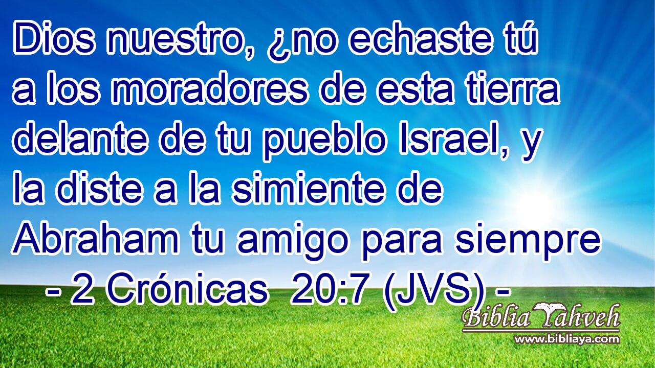 Dios nuestro, ¿no echaste tú a los moradores de esta tierra delante de tu pueblo Israel, y la diste a la simiente de Abraham tu amigo para siempre