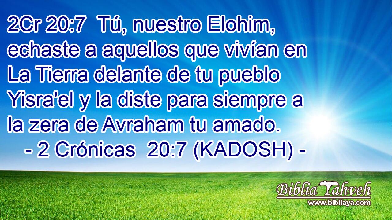  Tú, nuestro Elohim, echaste a aquellos que vivían en La Tierra delante de tu pueblo Yisra'el y la diste para siempre a la zera de Avraham tu amado. 
