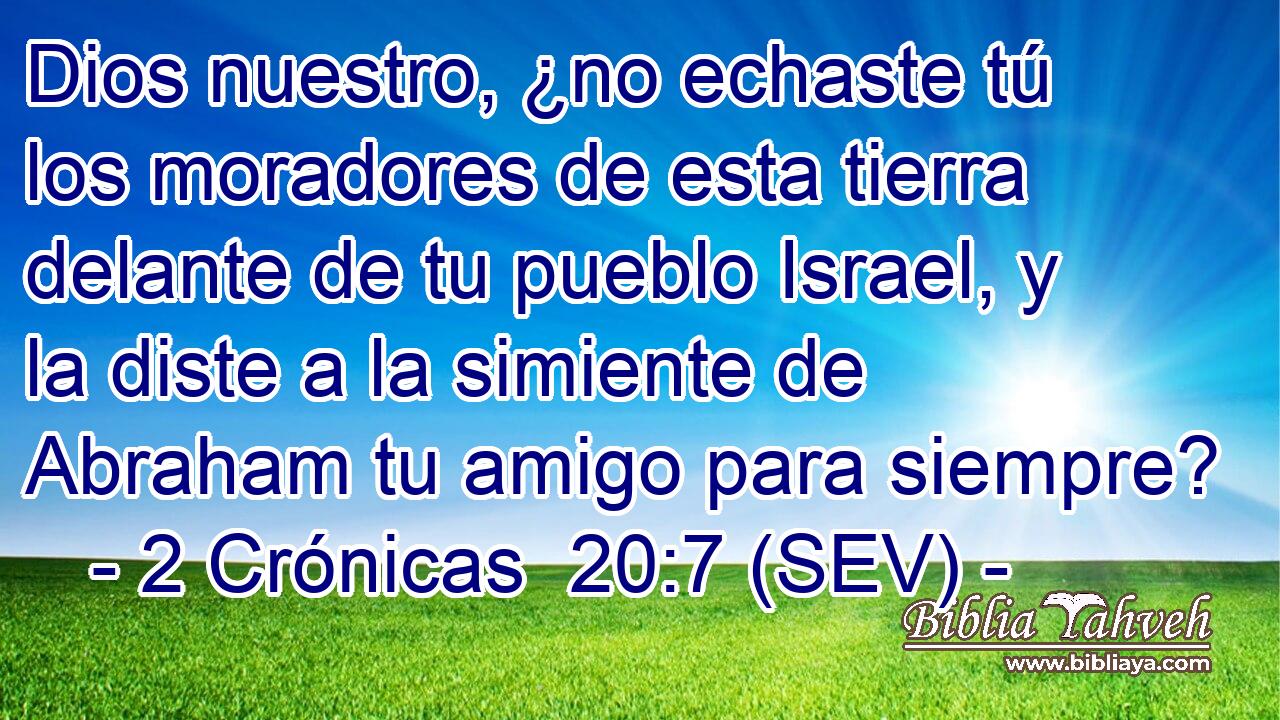 Dios nuestro, ¿no echaste tú los moradores de esta tierra delante de tu pueblo Israel, y la diste a la simiente de Abraham tu amigo para siempre?