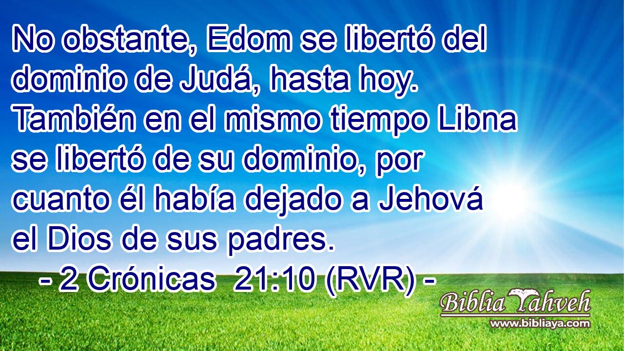 No obstante, Edom se libertó del dominio de Judá, hasta hoy. También en el mismo tiempo Libna se libertó de su dominio, por cuanto él había dejado a Jehová el Dios de sus padres.