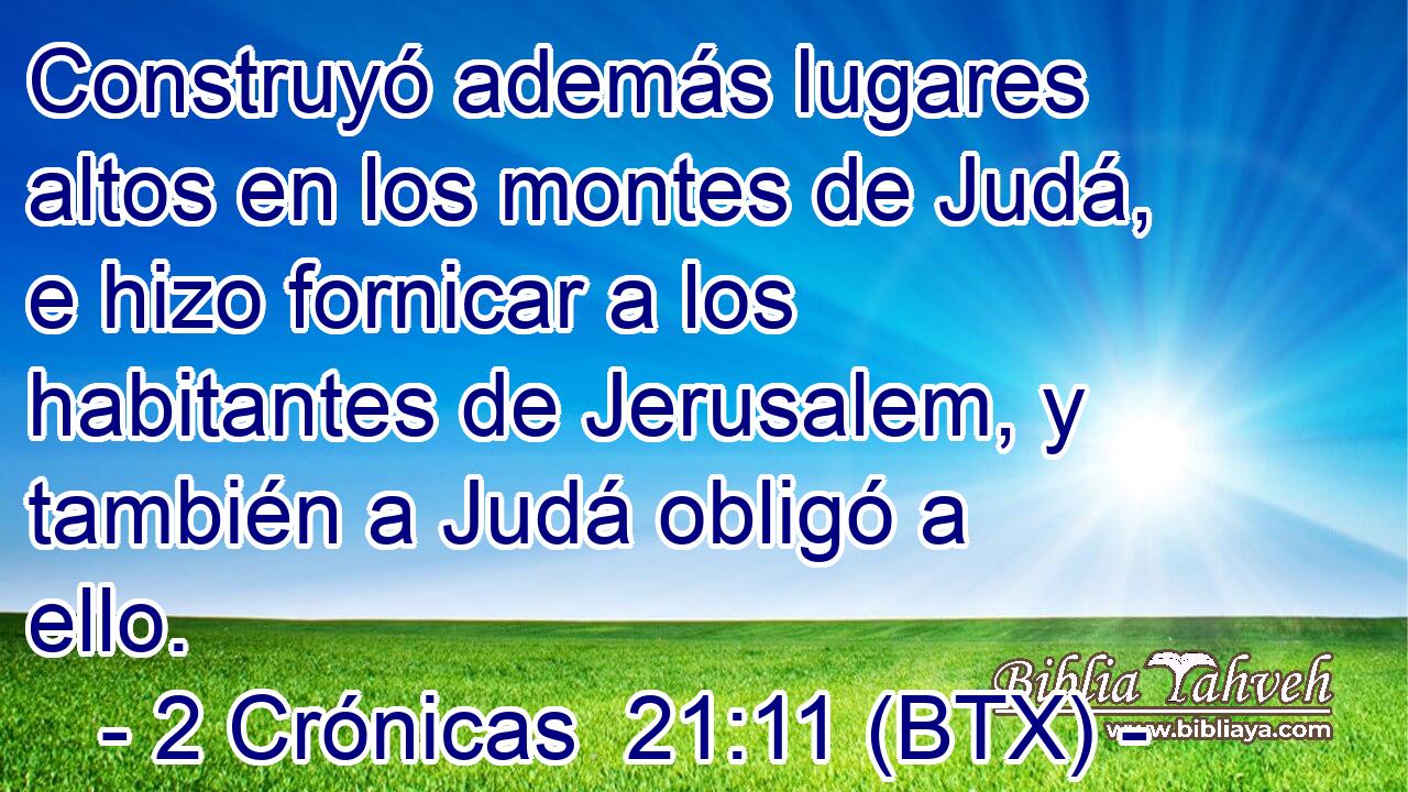 Construyó además lugares altos en los montes de Judá, e hizo fornicar a los habitantes de Jerusalem, y también a Judá obligó a ello.