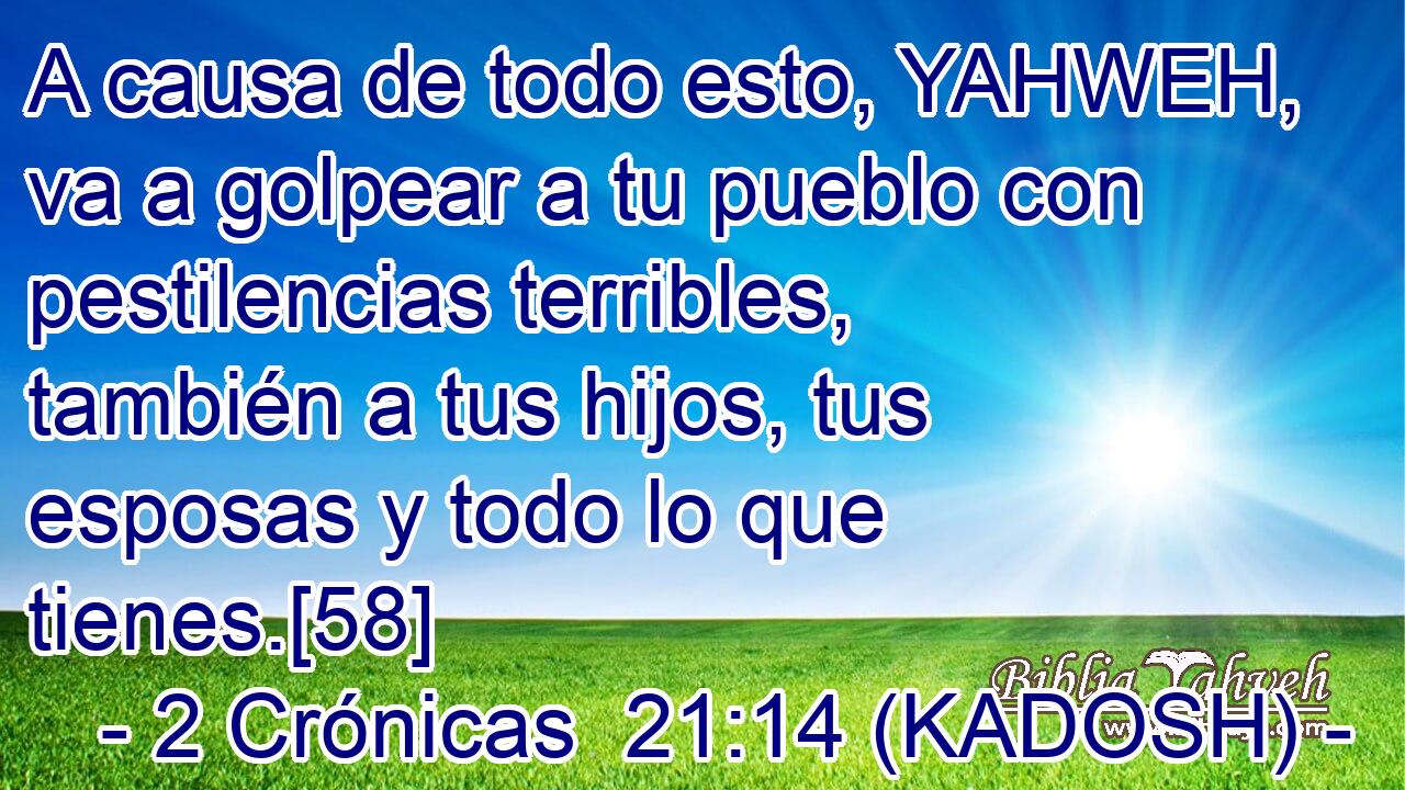  A causa de todo esto, YAHWEH, va a golpear a tu pueblo con pestilencias terribles, también a tus hijos, tus esposas y todo lo que tienes.[58] 