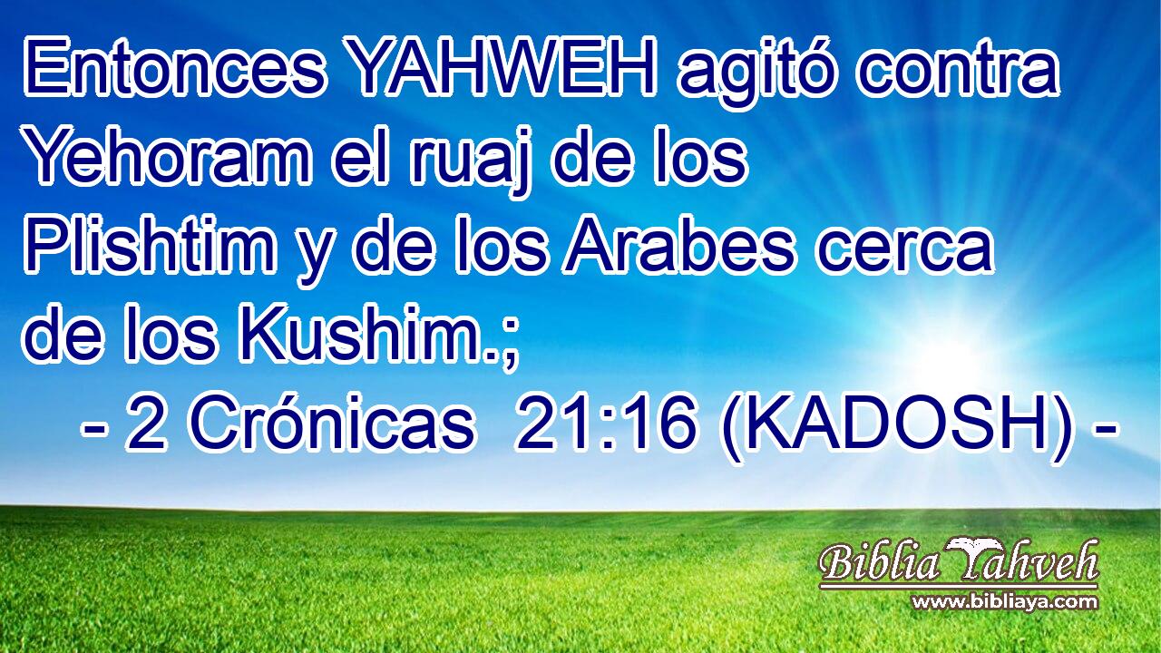  Entonces YAHWEH agitó contra Yehoram el ruaj de los Plishtim y de los Arabes cerca de los Kushim.; 