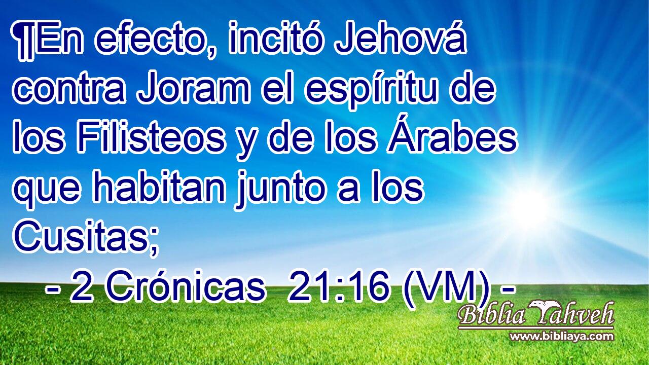  ¶En efecto, incitó Jehová contra Joram el espíritu de los Filisteos y de los Árabes que habitan junto a los Cusitas; 