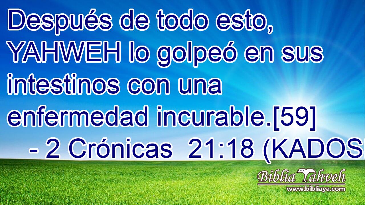  Después de todo esto, YAHWEH lo golpeó en sus intestinos con una enfermedad incurable.[59] 