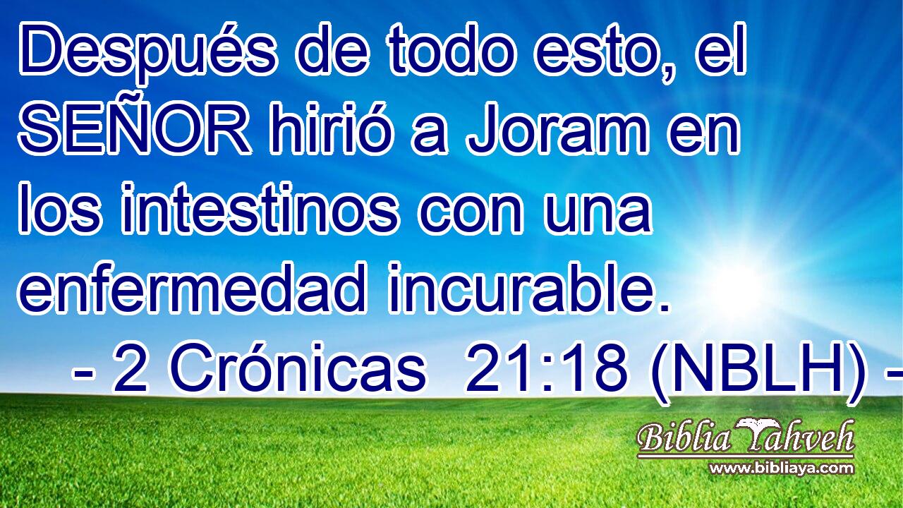  Después de todo esto, el SEÑOR hirió a Joram en los intestinos con una enfermedad incurable. 
