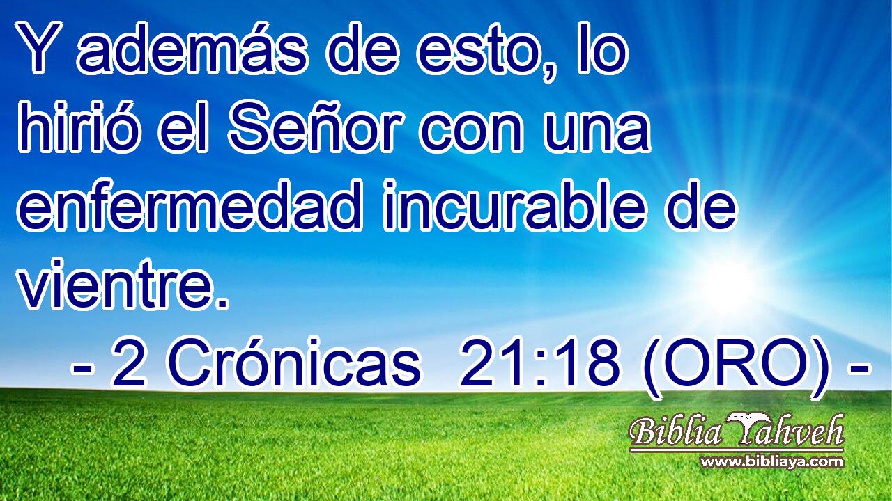  Y además de esto, lo hirió el Señor con una enfermedad incurable de vientre. 