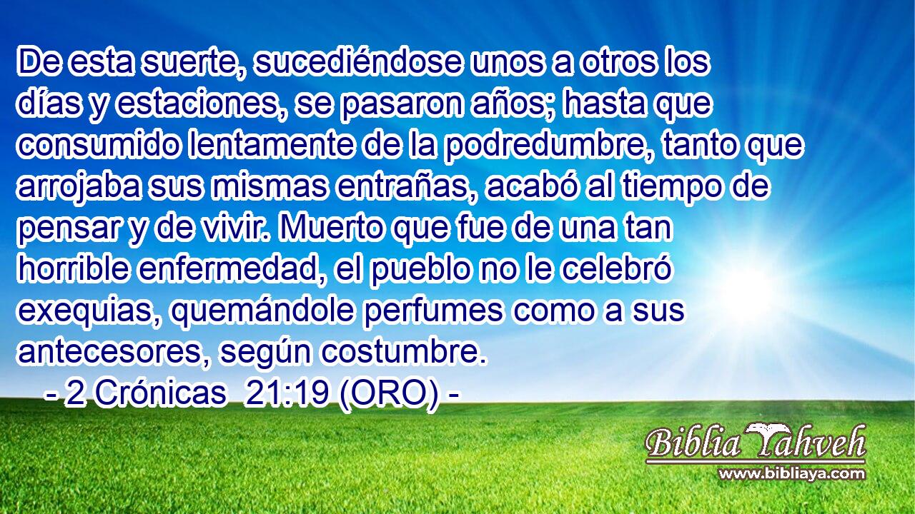  De esta suerte, sucediéndose unos a otros los días y estaciones, se pasaron años; hasta que consumido lentamente de la podredumbre, tanto que arrojaba sus mismas entrañas, acabó al tiempo de pensar y de vivir. Muerto que fue de una tan horrible enfermedad, el pueblo no le celebró exequias, quemándole perfumes como a sus antecesores, según costumbre. 