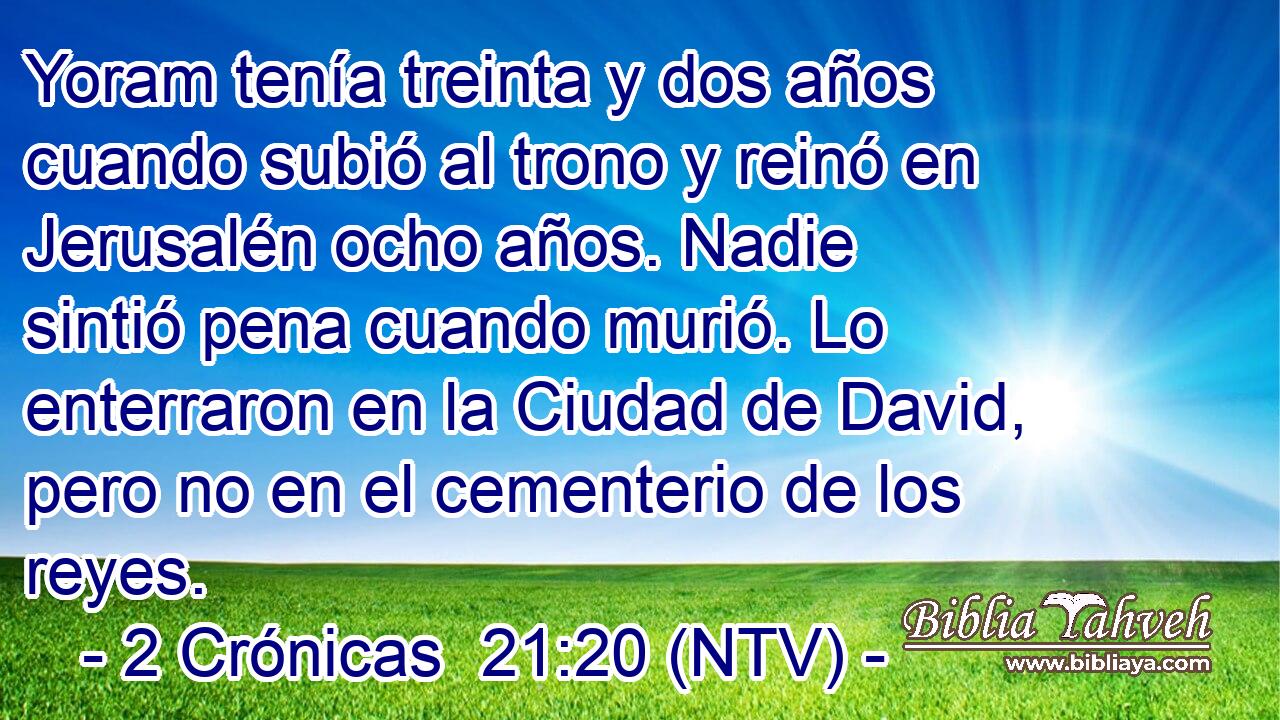 Yoram tenía treinta y dos años cuando subió al trono y reinó en Jerusalén ocho años. Nadie sintió pena cuando murió. Lo enterraron en la Ciudad de David, pero no en el cementerio de los reyes.