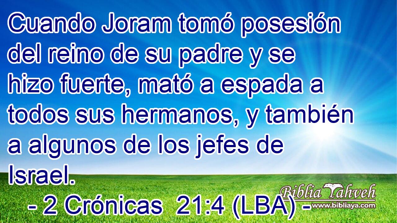 Cuando Joram tomó posesión del reino de su padre y se hizo fuerte, mató a espada a todos sus hermanos, y también a algunos de los jefes de Israel.